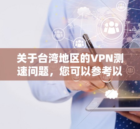 关于台湾地区的VPN测速问题，您可以参考以下几点信息