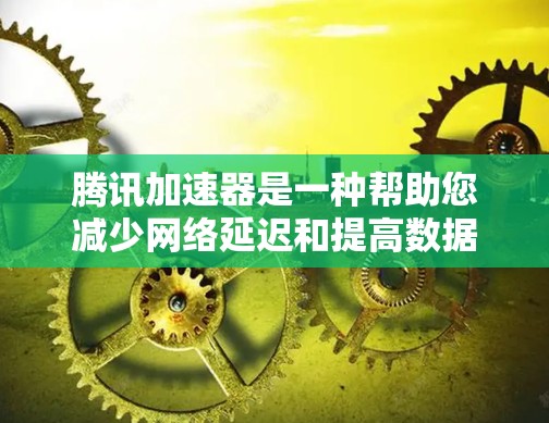 腾讯加速器是一种帮助您减少网络延迟和提高数据传输效率的工具，适用于下载和上传文件。以下是关于腾讯加速器的详细分析
