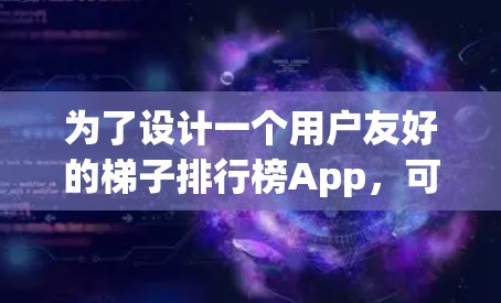 为了设计一个用户友好的梯子排行榜App，可以按照以下步骤进行