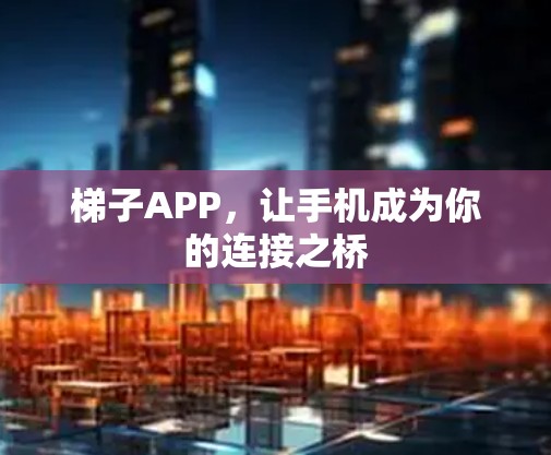 梯子APP，让手机成为你的连接之桥