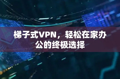 梯子式VPN，轻松在家办公的终极选择