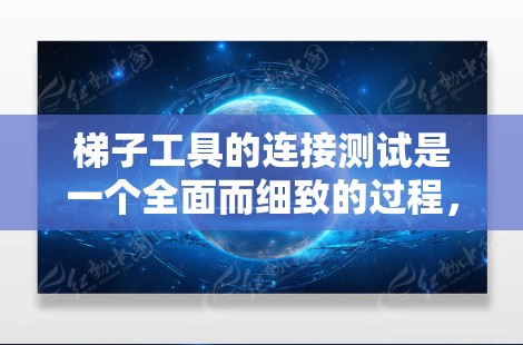 梯子工具的连接测试是一个全面而细致的过程，旨在确保设备正确连接、运行稳定以及在各种潜在故障情况下的适应性。以下是详细的步骤指南