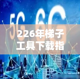 226年梯子工具下载指南