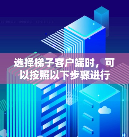 选择梯子客户端时，可以按照以下步骤进行