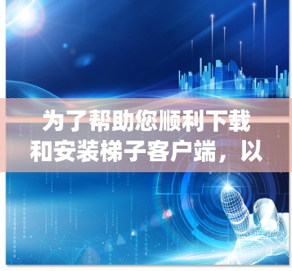为了帮助您顺利下载和安装梯子客户端，以下是一步-by-step的指南
