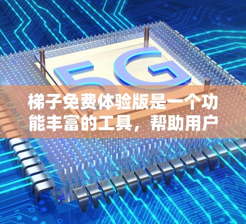 梯子免费体验版是一个功能丰富的工具，帮助用户解决梯子相关的问题。以下是对该工具的详细分析和使用指南
