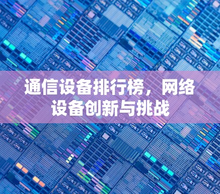 通信设备排行榜，网络设备创新与挑战
