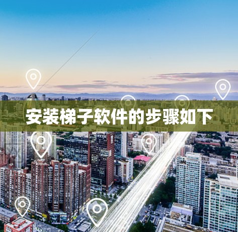 安装梯子软件的步骤如下