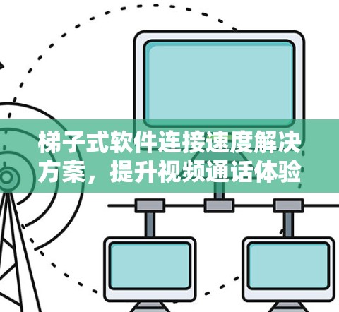 梯子式软件连接速度解决方案，提升视频通话体验的全方位突破