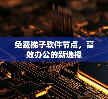 免费梯子软件节点，高效办公的新选择