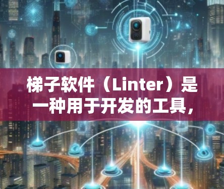 梯子软件（Linter）是一种用于开发的工具，帮助开发者在代码中扩展功能、控制代码执行、管理依赖并调试代码。以下是梯子软件的详细使用技巧