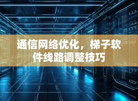 通信网络优化，梯子软件线路调整技巧