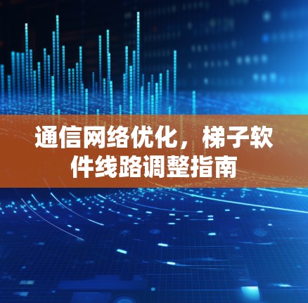通信网络优化，梯子软件线路调整指南