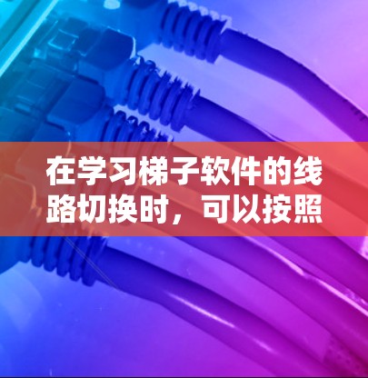 在学习梯子软件的线路切换时，可以按照以下步骤进行操作