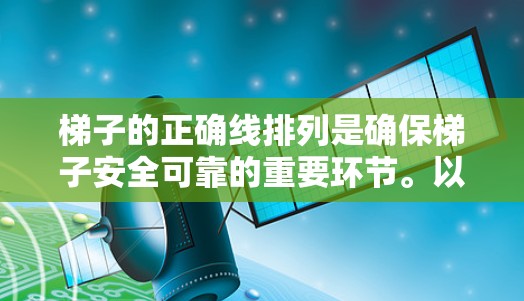 梯子的正确线排列是确保梯子安全可靠的重要环节。以下是一些实用的技巧和方法，帮助你正确排列梯子线