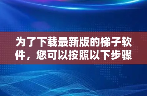 为了下载最新版的梯子软件，您可以按照以下步骤进行