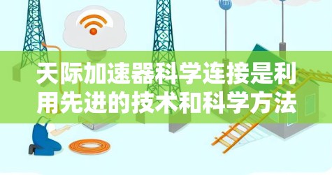 天际加速器科学连接是利用先进的技术和科学方法，将宇宙飞船上的科学家与太空探索任务相结合，实现更高效和精确的太空飞行。以下是对此领域的详细介绍