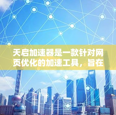 天启加速器是一款针对网页优化的加速工具，旨在提升用户在网页浏览过程中的体验。以下是对天启加速器的详细介绍