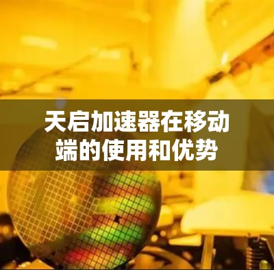 天启加速器在移动端的使用和优势
