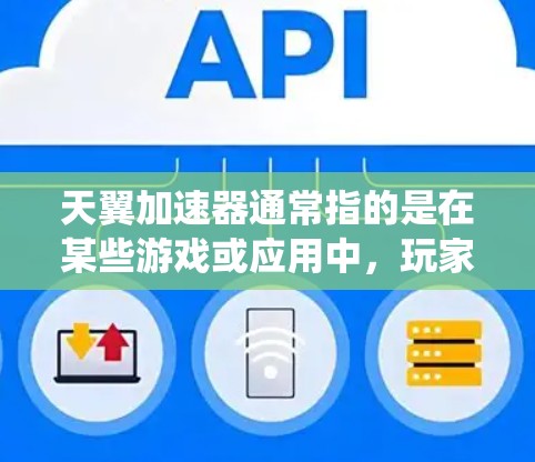 天翼加速器通常指的是在某些游戏或应用中,玩家可以通过加速器来更快完成任务、获取资源或提升技能的一种工具。加速器的作用是帮助玩家更快地完成任务,通常通过系统自动加载资源或任务包来加速完成 天翼加速器通常指的是在某些游戏或应用中,玩家可以通过加速器来更快完成任务、获取资源或提升技能的一种工具。加速器的作用是帮助玩家更快地完成任务,通常通过系统自动加载资源或任务包来加速完成