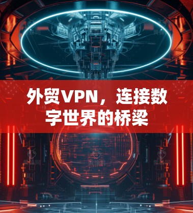 外贸VPN，连接数字世界的桥梁