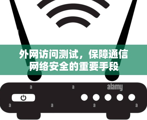 外网访问测试,保障通信网络安全的重要手段 外网访问测试,保障通信网络安全的重要手段