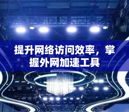 提升网络访问效率，掌握外网加速工具