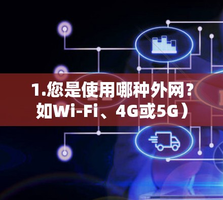 1.您是使用哪种外网？如Wi-Fi、4G或5G）