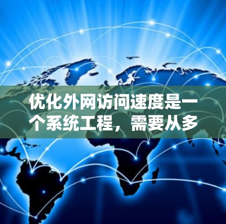 优化外网访问速度是一个系统工程，需要从多个层面入手。以下是一个系统化的优化指南，帮助您提升访问速度