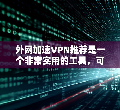 外网加速VPN推荐是一个非常实用的工具，可以帮助你更安全地访问互联网。以下是一些推荐，涵盖多种用途，包括流媒体、视频、游戏、社交媒体等