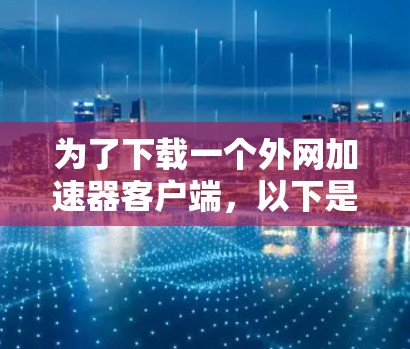 为了下载一个外网加速器客户端，以下是一个清晰的步骤指南