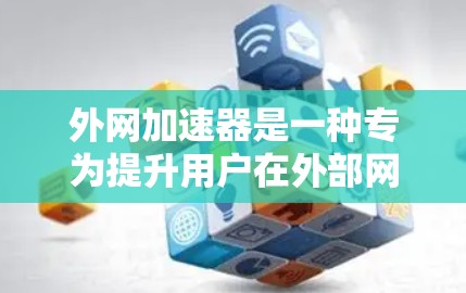 外网加速器是一种专为提升用户在外部网络上的数据传输速度而设计的工具。它通过多种功能和配置选项，帮助用户优化网络性能，减少延迟和网络卡顿。以下是对外网加速器体验的详细分析