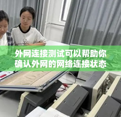 外网连接测试可以帮助你确认外网的网络连接状态。以下是一些常见的测试方法和步骤，帮助你进行外网连接测试