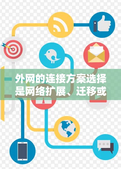 外网的连接方案选择是网络扩展、迁移或扩展时需要考虑的重要问题。以下是一些常见的外网连接方案及其优缺点，供您参考