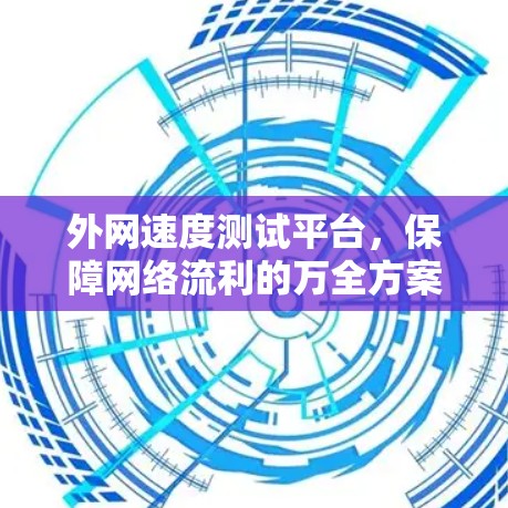 外网速度测试平台，保障网络流利的万全方案