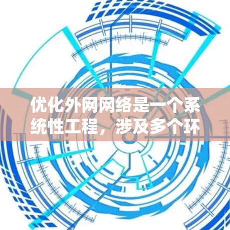 优化外网网络是一个系统性工程，涉及多个环节和因素。以下是一些系统化的优化步骤和建议