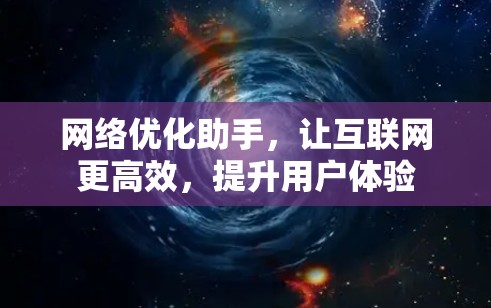 网络优化助手，让互联网更高效，提升用户体验