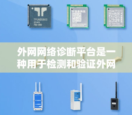 外网网络诊断平台是一种用于检测和验证外网网络功能、配置和安全性的工具。它可以帮助管理员确认外网的正常性和安全性，优化网络配置，并为维护和管理外网提供支持。以下是一些常见的外网网络诊断平台及其功能