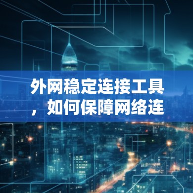 外网稳定连接工具，如何保障网络连接的可靠与高效