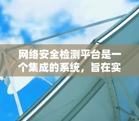 网络安全检测平台是一个集成的系统,旨在实时监控和检测网络中的潜在安全威胁,以预防和防御攻击。以下是对这个平台的详细介绍 网络安全检测平台是一个集成的系统,旨在实时监控和检测网络中的潜在安全威胁,以预防和防御攻击。以下是对这个平台的详细介绍