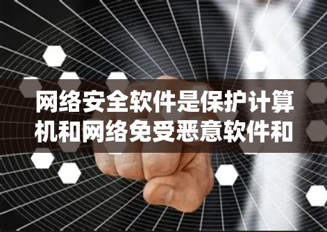 网络安全软件是保护计算机和网络免受恶意软件和攻击的软件系统，涉及多种类型和功能。以下是关于网络安全软件的详细总结