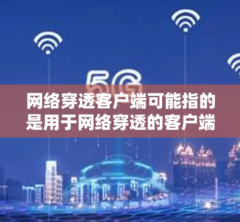 网络穿透客户端可能指的是用于网络穿透的客户端软件包。网络穿透通常是指通过网络手段检测和过滤网络上的异常行为，例如垃圾邮件、DDoS攻击等