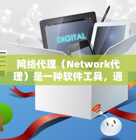 网络代理（Network代理）是一种软件工具，通常用于管理、监控或优化网络设备。它可以帮助用户管理计算机、服务器、路由器等网络设备，同时也能监控网络流量、安全威胁等。以下是一些关于网络代理的简单说明