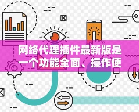 网络代理插件最新版是一个功能全面、操作便捷的工具，旨在管理多设备的网络环境。以下是其详细信息