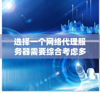 选择一个网络代理服务器需要综合考虑多个因素，以确保服务器能满足你的需求。以下是一个清晰的步骤指南，帮助你做出明智的选择