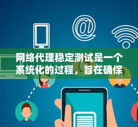 网络代理稳定测试是一个系统化的过程，旨在确保代理在不同环境下的稳定性和可靠性。以下是一个详细的步骤指南，帮助您系统地进行网络代理稳定测试