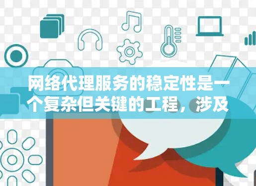网络代理服务的稳定性是一个复杂但关键的工程，涉及多个方面。以下是对网络代理服务稳定性分析的总结和建议