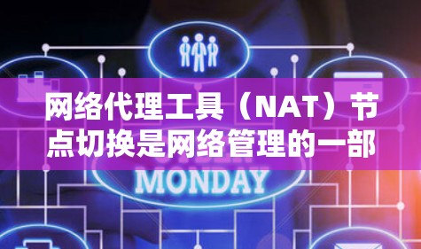 网络代理工具（NAT）节点切换是网络管理的一部分，用于将数据从一个接口转移到另一个接口。以下是网络代理工具节点切换的方法介绍