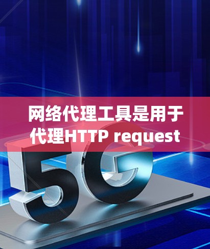 网络代理工具是用于代理HTTP request的工具，主要服务于开发和维护Web应用。以下是关于网络代理工具的评测