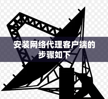 安装网络代理客户端的步骤如下